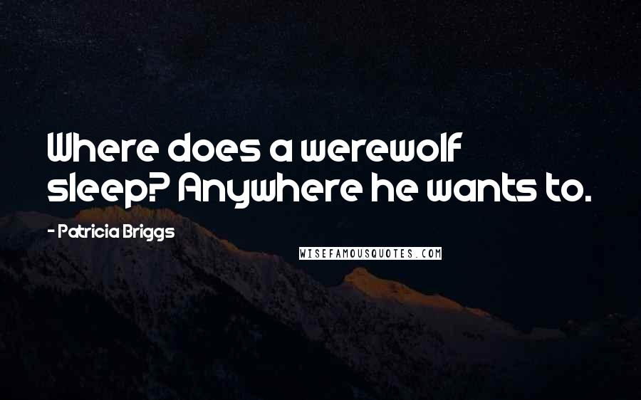 Patricia Briggs Quotes: Where does a werewolf sleep? Anywhere he wants to.