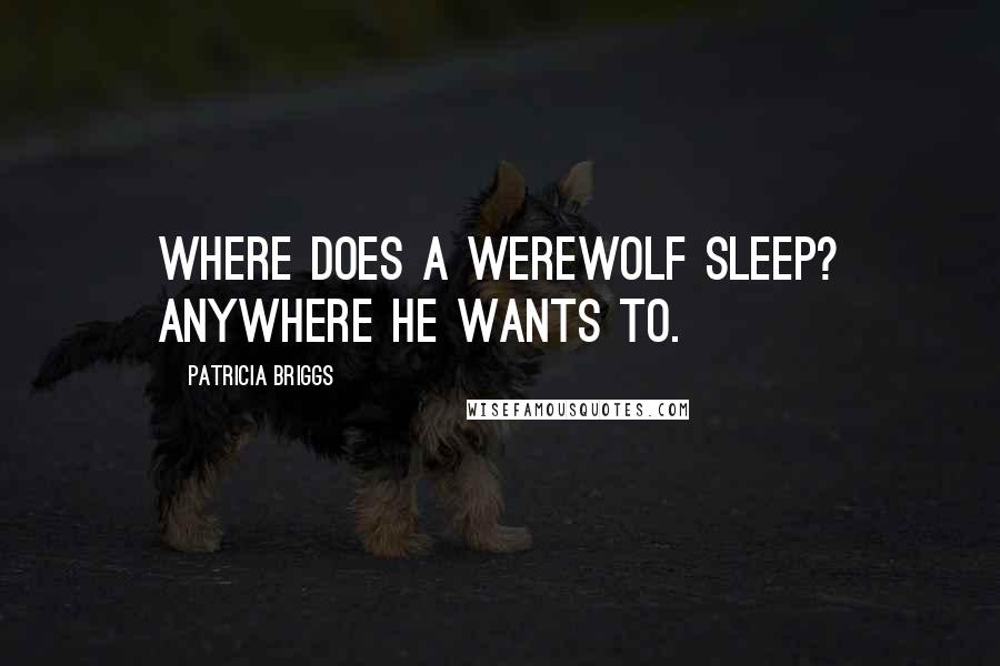 Patricia Briggs Quotes: Where does a werewolf sleep? Anywhere he wants to.