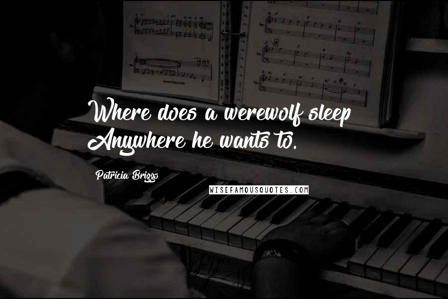 Patricia Briggs Quotes: Where does a werewolf sleep? Anywhere he wants to.