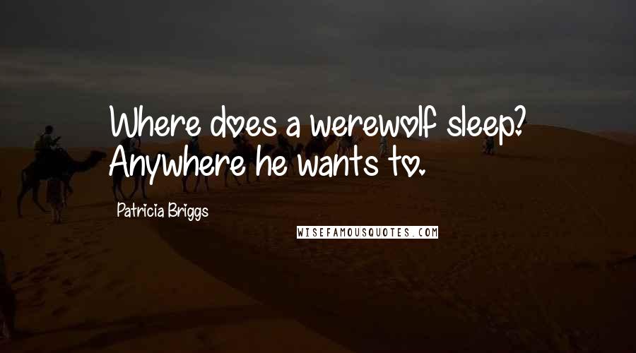 Patricia Briggs Quotes: Where does a werewolf sleep? Anywhere he wants to.