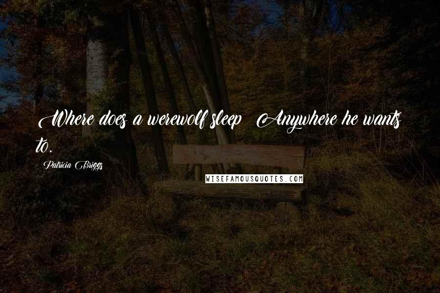 Patricia Briggs Quotes: Where does a werewolf sleep? Anywhere he wants to.