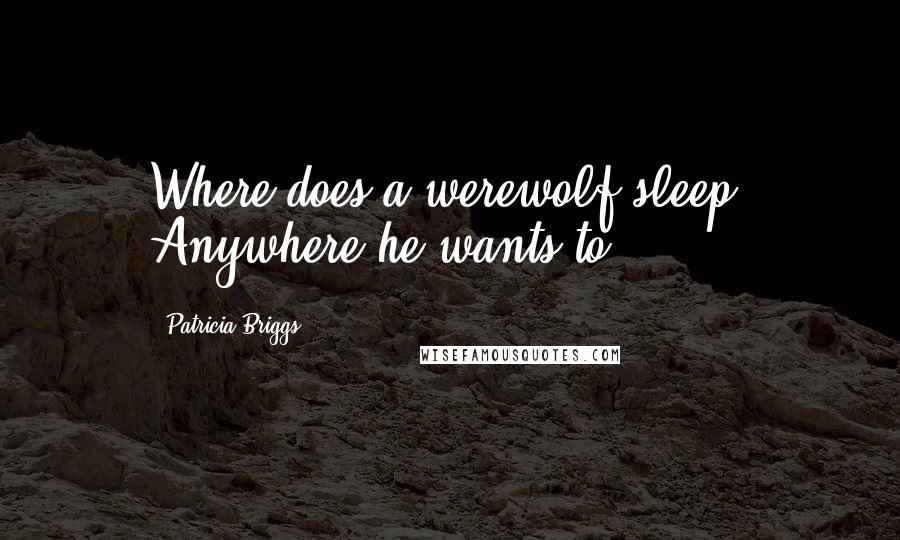 Patricia Briggs Quotes: Where does a werewolf sleep? Anywhere he wants to.