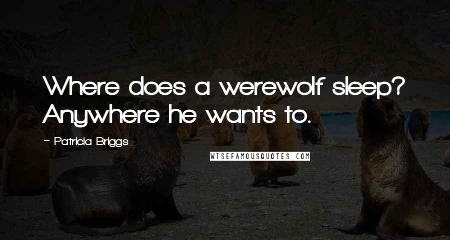 Patricia Briggs Quotes: Where does a werewolf sleep? Anywhere he wants to.