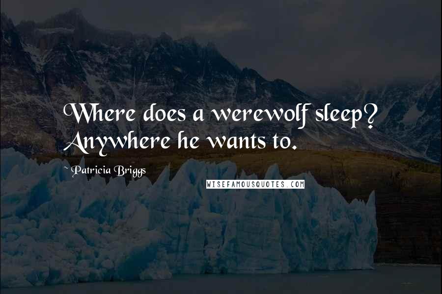 Patricia Briggs Quotes: Where does a werewolf sleep? Anywhere he wants to.
