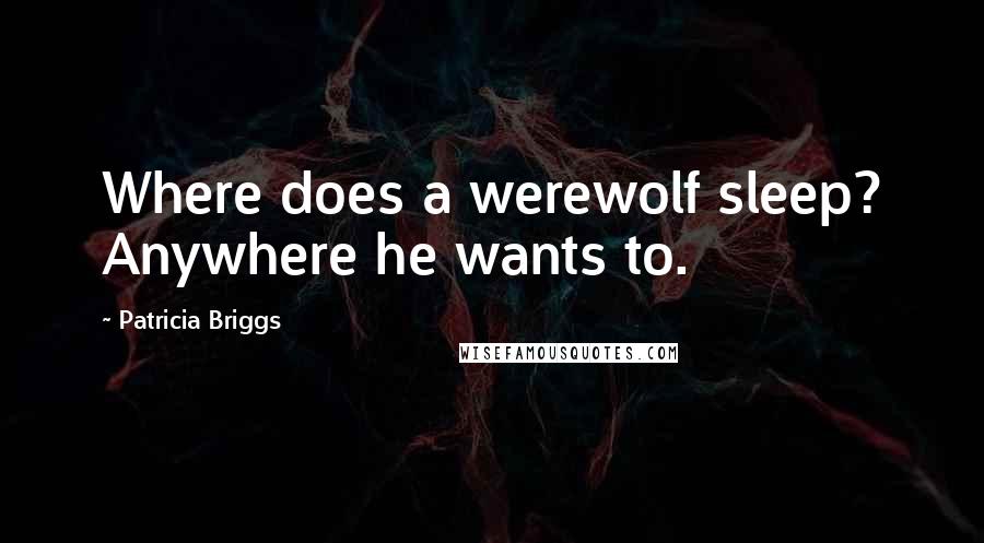 Patricia Briggs Quotes: Where does a werewolf sleep? Anywhere he wants to.