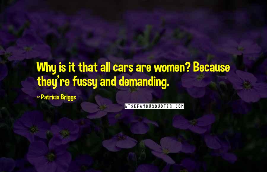 Patricia Briggs Quotes: Why is it that all cars are women? Because they're fussy and demanding.