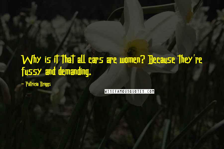 Patricia Briggs Quotes: Why is it that all cars are women? Because they're fussy and demanding.