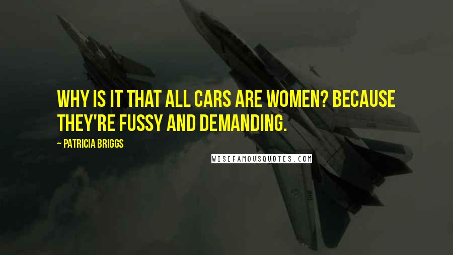 Patricia Briggs Quotes: Why is it that all cars are women? Because they're fussy and demanding.