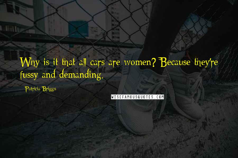 Patricia Briggs Quotes: Why is it that all cars are women? Because they're fussy and demanding.