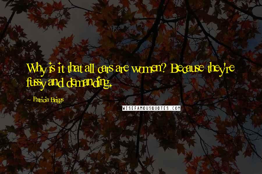 Patricia Briggs Quotes: Why is it that all cars are women? Because they're fussy and demanding.