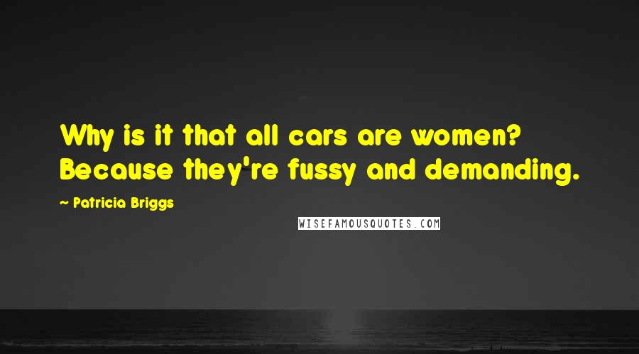 Patricia Briggs Quotes: Why is it that all cars are women? Because they're fussy and demanding.