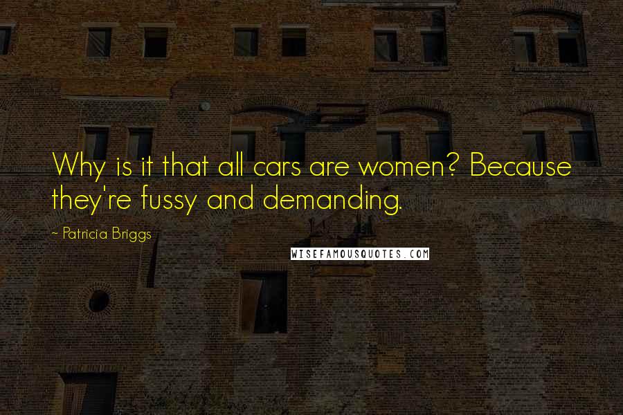 Patricia Briggs Quotes: Why is it that all cars are women? Because they're fussy and demanding.