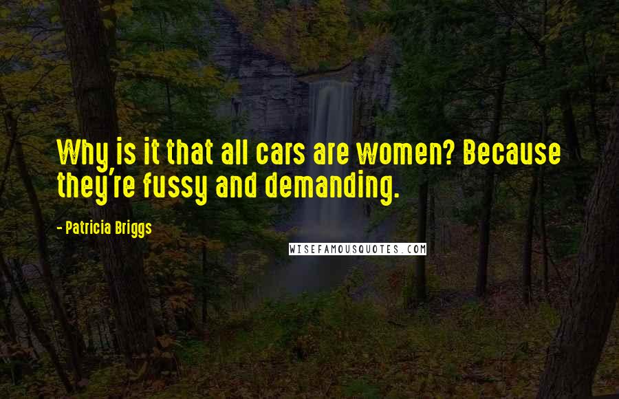Patricia Briggs Quotes: Why is it that all cars are women? Because they're fussy and demanding.