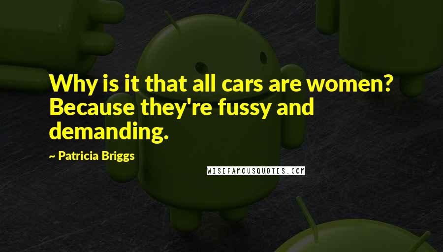 Patricia Briggs Quotes: Why is it that all cars are women? Because they're fussy and demanding.