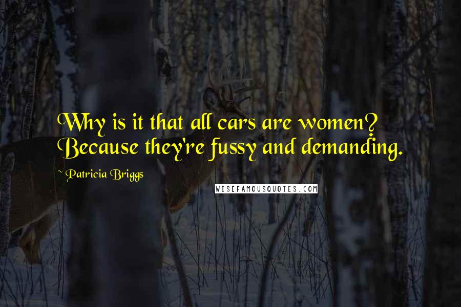 Patricia Briggs Quotes: Why is it that all cars are women? Because they're fussy and demanding.