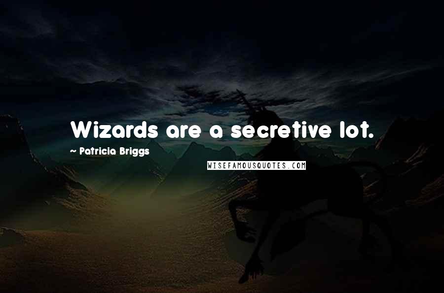 Patricia Briggs Quotes: Wizards are a secretive lot.