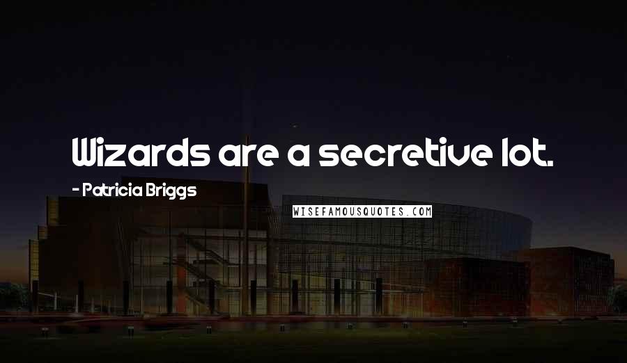 Patricia Briggs Quotes: Wizards are a secretive lot.