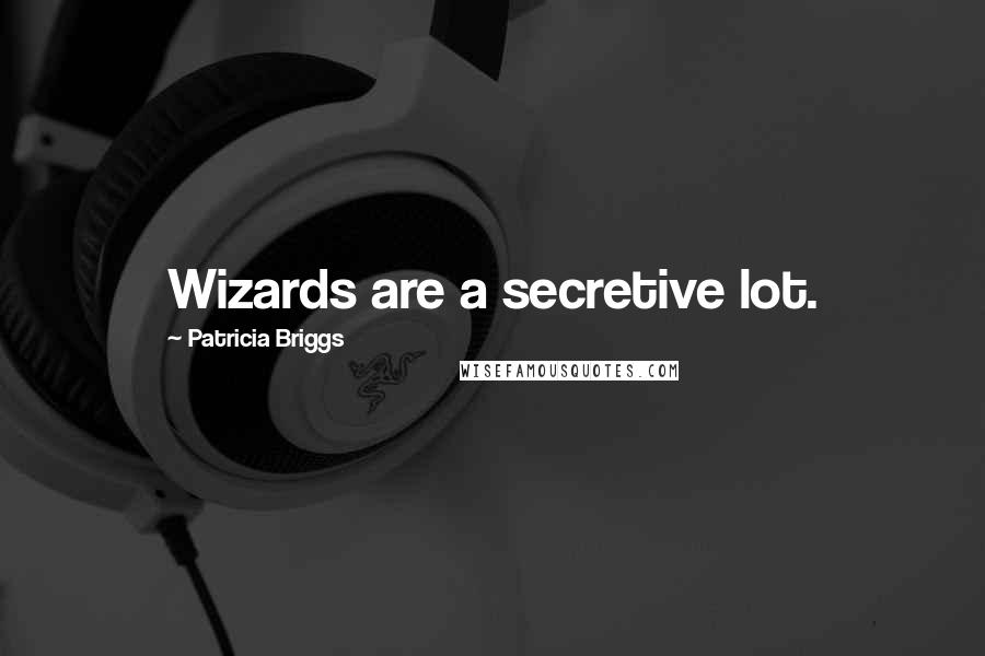 Patricia Briggs Quotes: Wizards are a secretive lot.