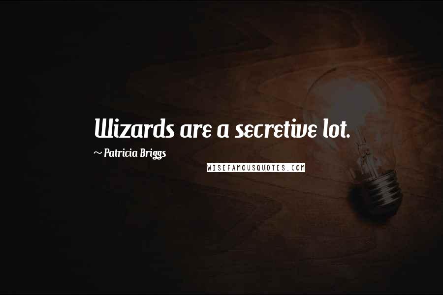 Patricia Briggs Quotes: Wizards are a secretive lot.