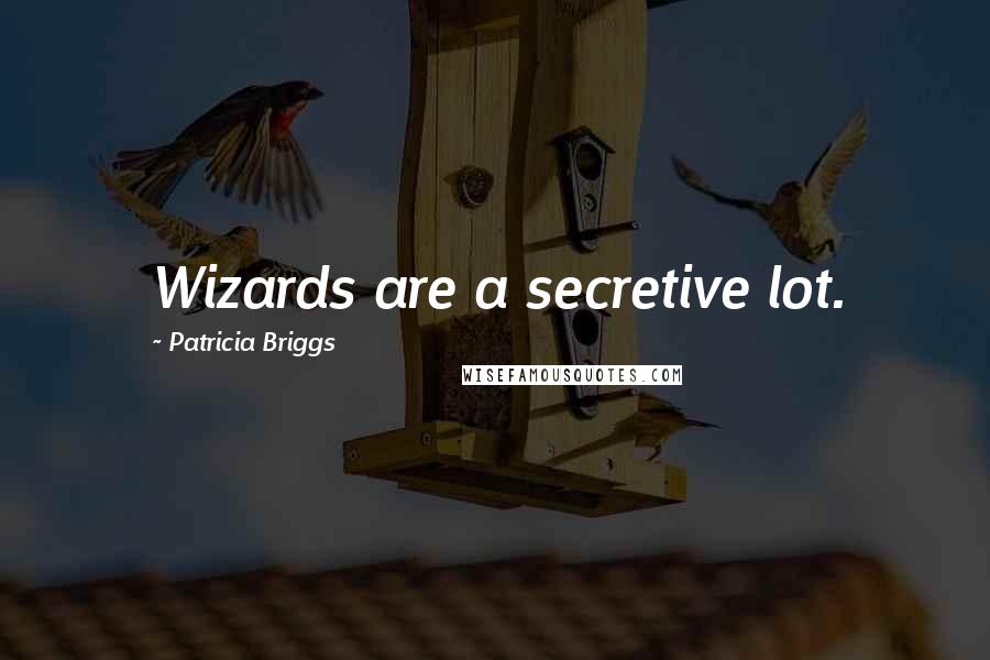 Patricia Briggs Quotes: Wizards are a secretive lot.