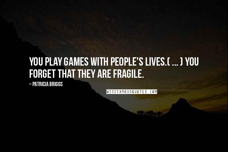 Patricia Briggs Quotes: You play games with people's lives.( ... ) You forget that they are fragile.