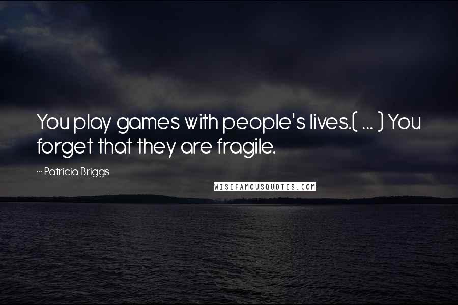 Patricia Briggs Quotes: You play games with people's lives.( ... ) You forget that they are fragile.