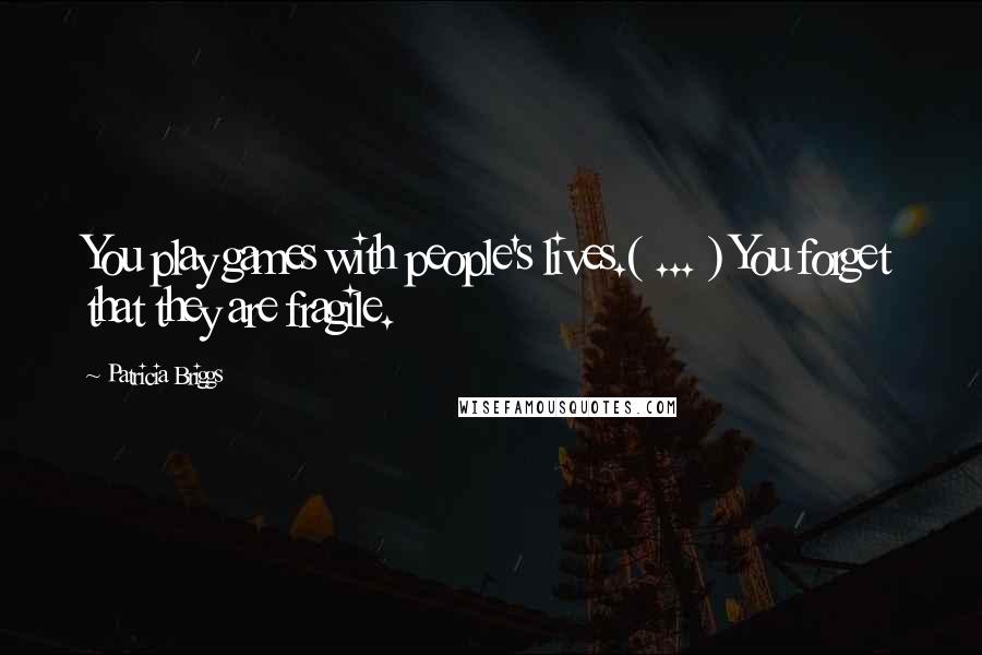 Patricia Briggs Quotes: You play games with people's lives.( ... ) You forget that they are fragile.