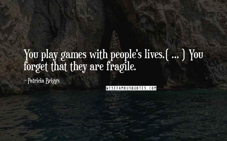Patricia Briggs Quotes: You play games with people's lives.( ... ) You forget that they are fragile.