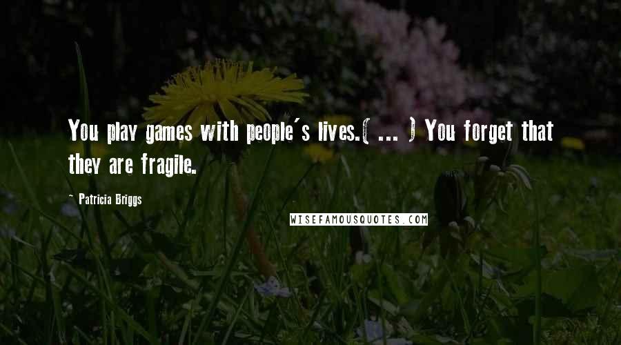 Patricia Briggs Quotes: You play games with people's lives.( ... ) You forget that they are fragile.