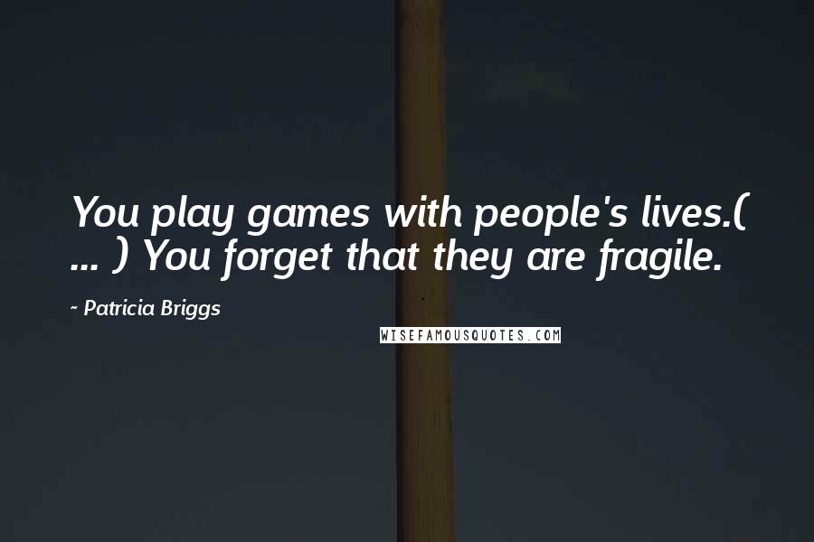 Patricia Briggs Quotes: You play games with people's lives.( ... ) You forget that they are fragile.