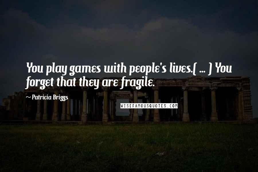 Patricia Briggs Quotes: You play games with people's lives.( ... ) You forget that they are fragile.