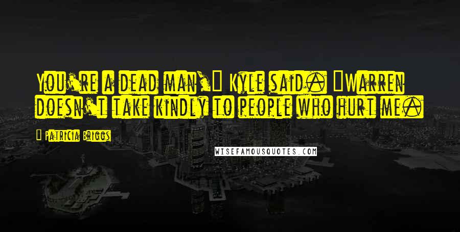 Patricia Briggs Quotes: You're a dead man," Kyle said. "Warren doesn't take kindly to people who hurt me.