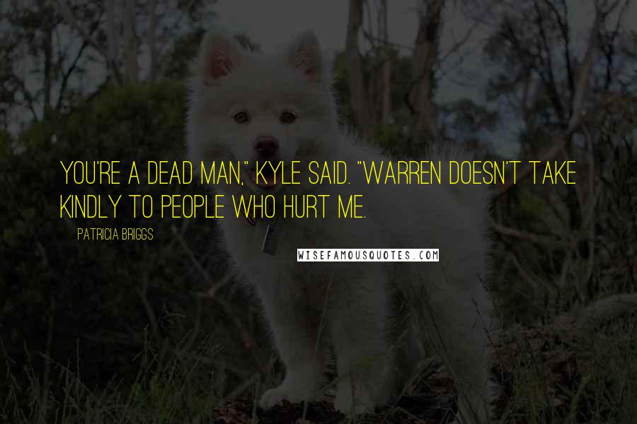 Patricia Briggs Quotes: You're a dead man," Kyle said. "Warren doesn't take kindly to people who hurt me.