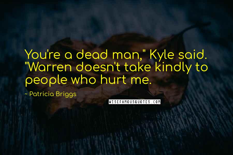 Patricia Briggs Quotes: You're a dead man," Kyle said. "Warren doesn't take kindly to people who hurt me.