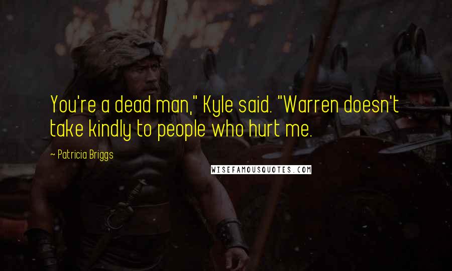 Patricia Briggs Quotes: You're a dead man," Kyle said. "Warren doesn't take kindly to people who hurt me.