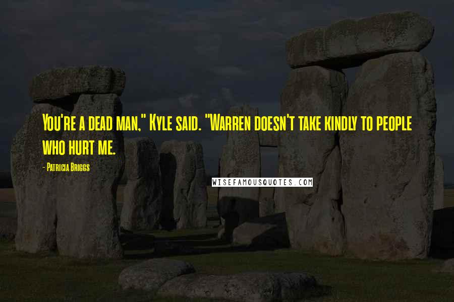 Patricia Briggs Quotes: You're a dead man," Kyle said. "Warren doesn't take kindly to people who hurt me.
