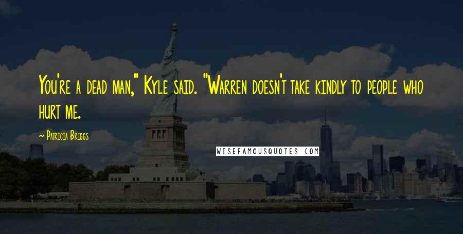 Patricia Briggs Quotes: You're a dead man," Kyle said. "Warren doesn't take kindly to people who hurt me.