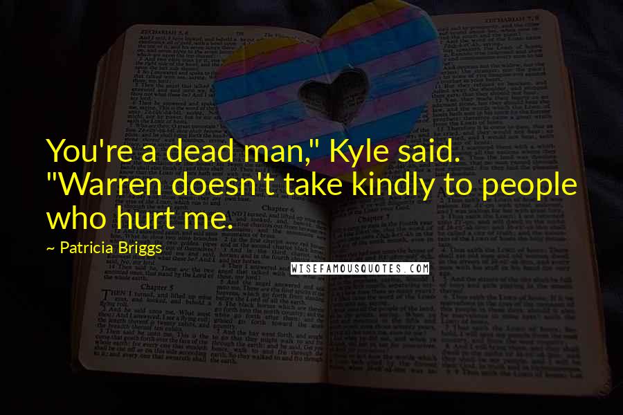 Patricia Briggs Quotes: You're a dead man," Kyle said. "Warren doesn't take kindly to people who hurt me.