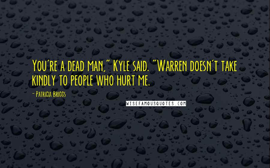 Patricia Briggs Quotes: You're a dead man," Kyle said. "Warren doesn't take kindly to people who hurt me.
