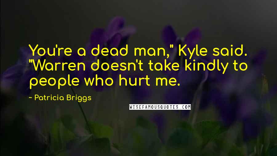 Patricia Briggs Quotes: You're a dead man," Kyle said. "Warren doesn't take kindly to people who hurt me.