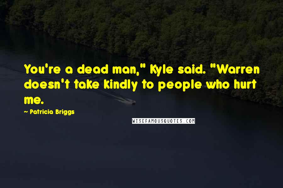 Patricia Briggs Quotes: You're a dead man," Kyle said. "Warren doesn't take kindly to people who hurt me.