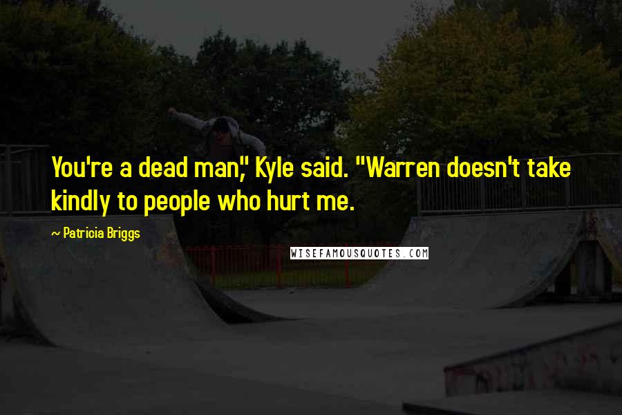Patricia Briggs Quotes: You're a dead man," Kyle said. "Warren doesn't take kindly to people who hurt me.
