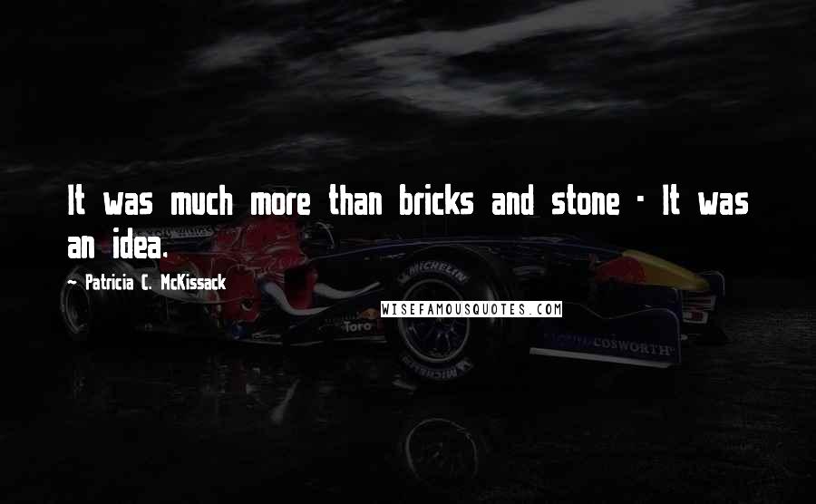 Patricia C. McKissack Quotes: It was much more than bricks and stone - It was an idea.