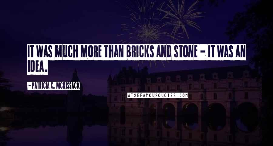 Patricia C. McKissack Quotes: It was much more than bricks and stone - It was an idea.