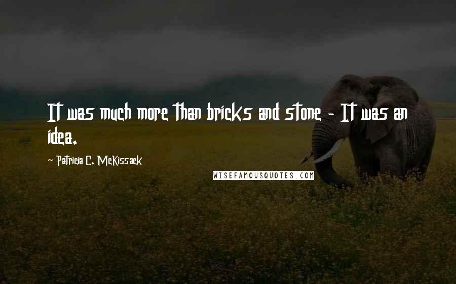 Patricia C. McKissack Quotes: It was much more than bricks and stone - It was an idea.