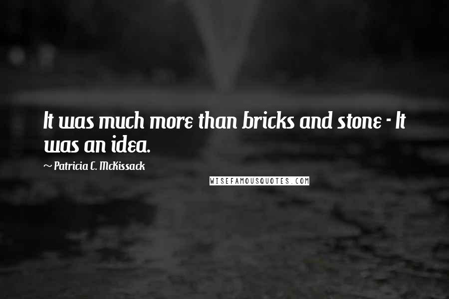 Patricia C. McKissack Quotes: It was much more than bricks and stone - It was an idea.