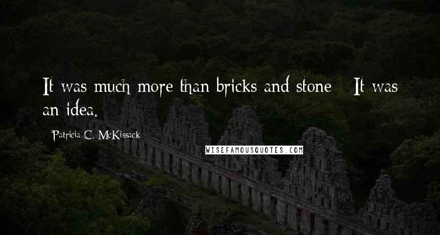 Patricia C. McKissack Quotes: It was much more than bricks and stone - It was an idea.