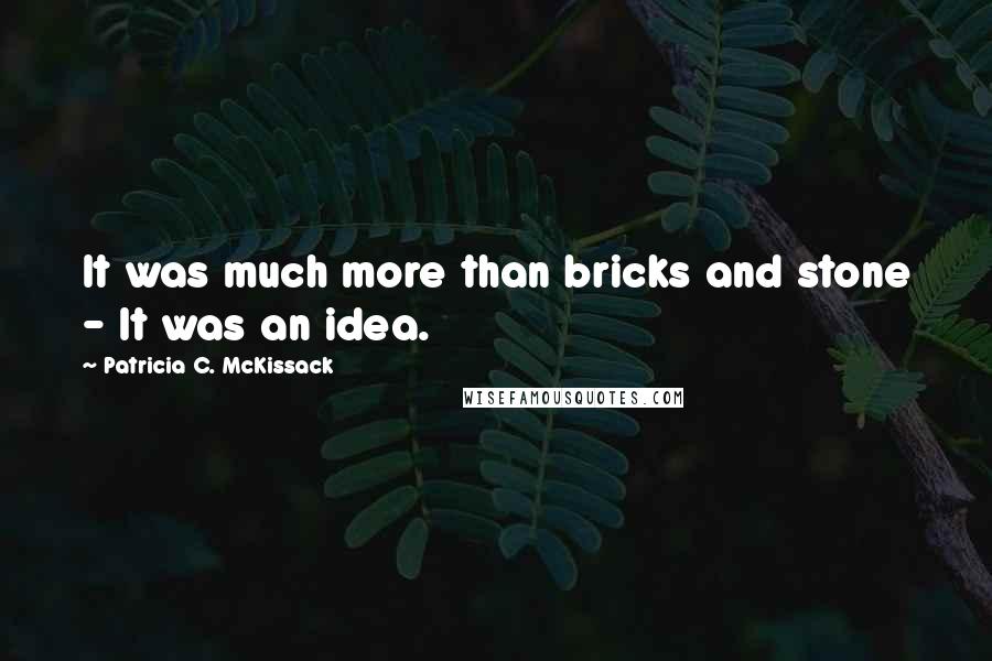 Patricia C. McKissack Quotes: It was much more than bricks and stone - It was an idea.