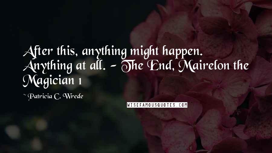 Patricia C. Wrede Quotes: After this, anything might happen. Anything at all. - The End, Mairelon the Magician 1
