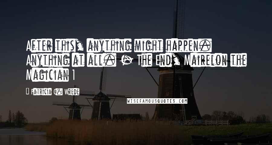 Patricia C. Wrede Quotes: After this, anything might happen. Anything at all. - The End, Mairelon the Magician 1